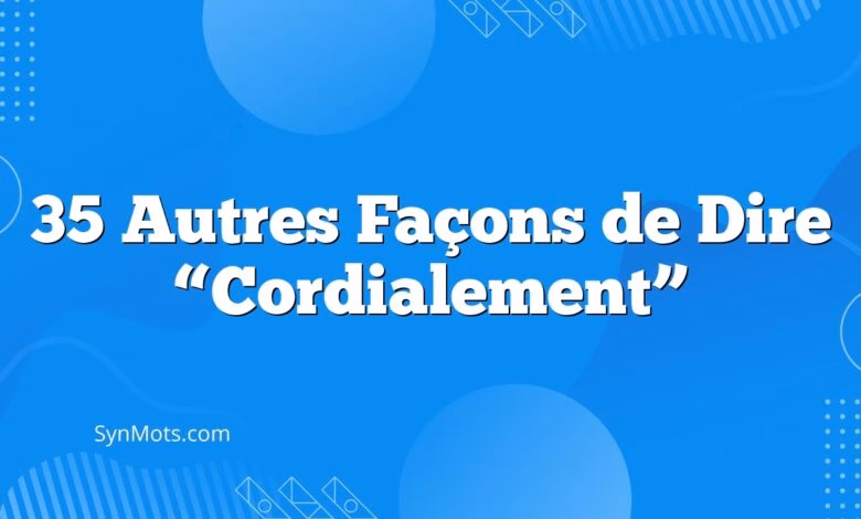 Quelle est la différence entre bien à vous et cordialement ?