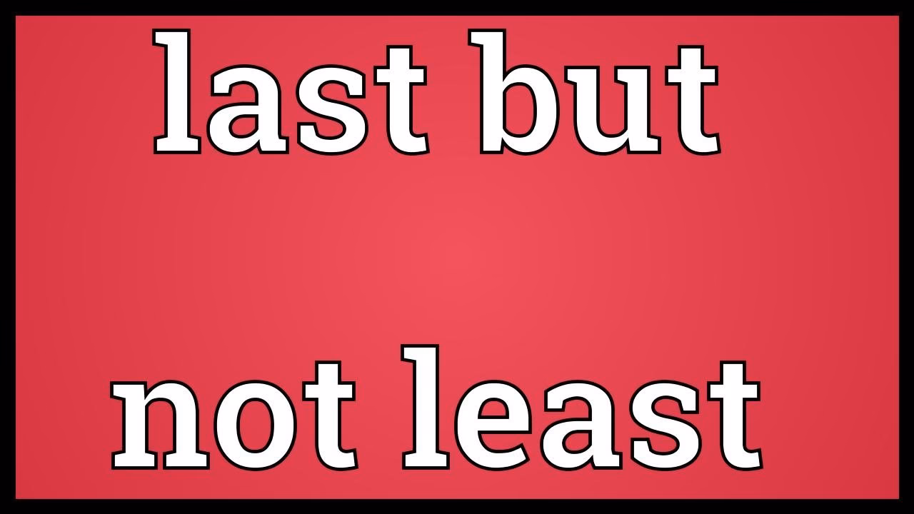 How do you use last but not least in a sentence?