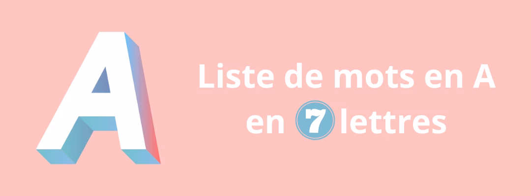 Quels sont les mots de 7 lettres débutant par la lettre a ?