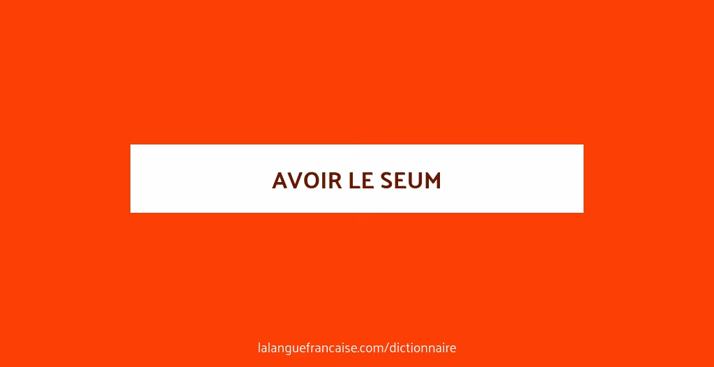 Quelle est l'origine du mot seum ?